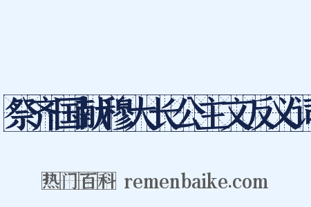 祭齐国献穆大长公主文反义词是什么意思的图片